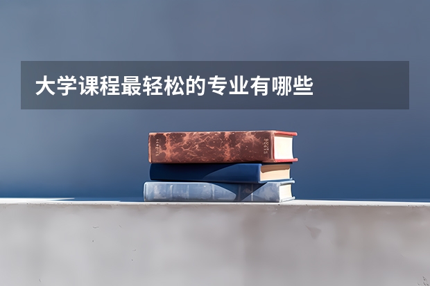 大学课程最轻松的专业有哪些