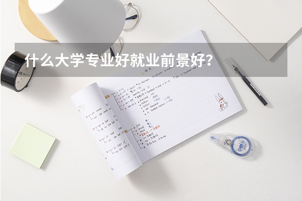 什么大学专业好就业前景好？