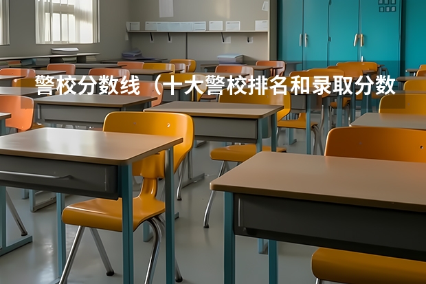 警校分数线（十大警校排名和录取分数线表（2024年高考参考））