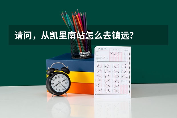 请问，从凯里南站怎么去镇远？