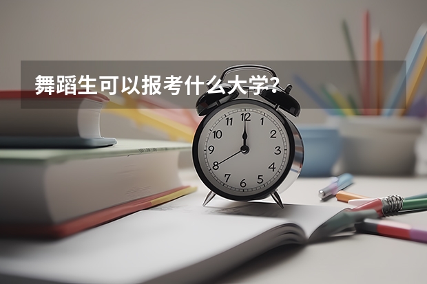 舞蹈生可以报考什么大学？