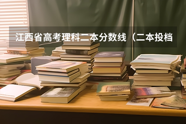 江西省高考理科二本分数线（二本投档分数线江西）