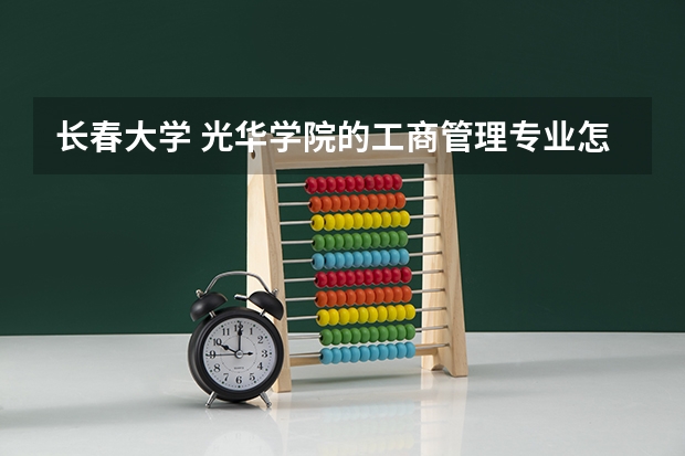 长春大学 光华学院的工商管理专业怎么样？