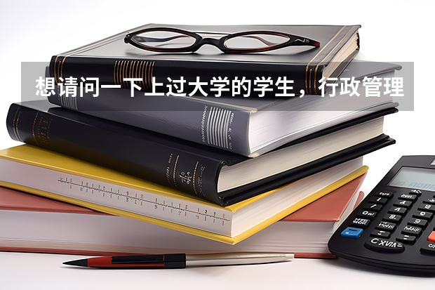 想请问一下上过大学的学生，行政管理专业 主要学的是什么，上课有哪些课程