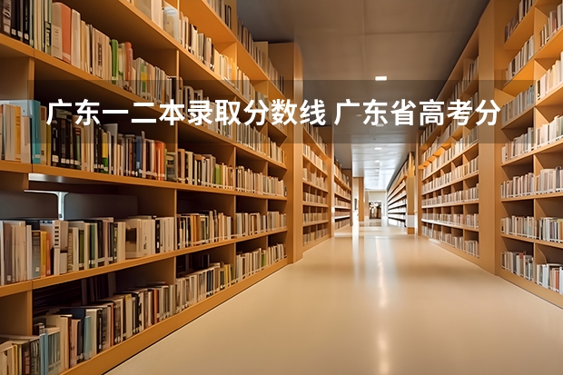 广东一二本录取分数线 广东省高考分数线一本,二本,专科