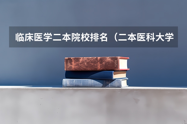 临床医学二本院校排名（二本医科大学排名分享 9所二本医学院）