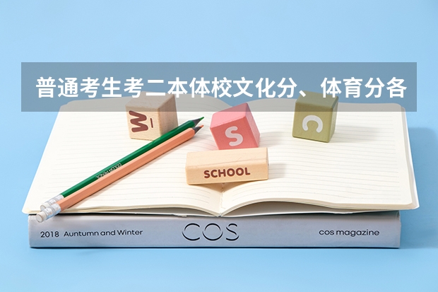 普通考生考二本体校文化分、体育分各需要多少分？