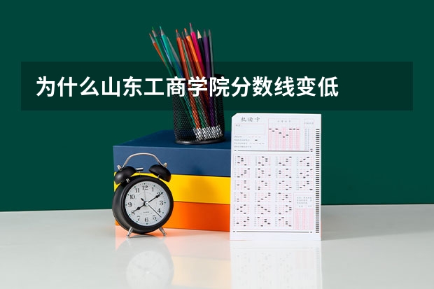 为什么山东工商学院分数线变低
