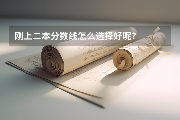 刚上二本分数线怎么选择好呢？