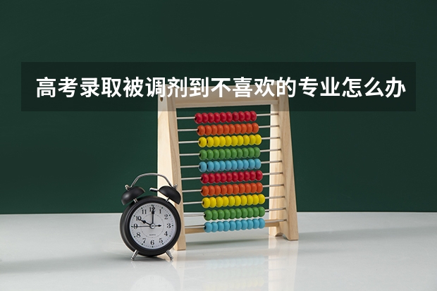 高考录取被调剂到不喜欢的专业怎么办？