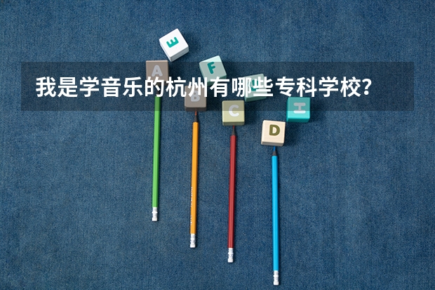 我是学音乐的杭州有哪些专科学校？