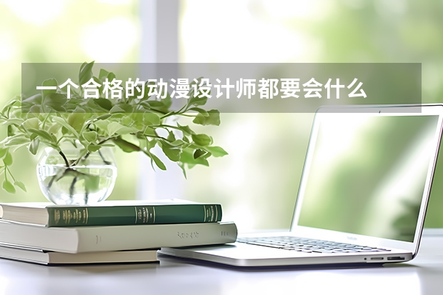 一个合格的动漫设计师都要会什么