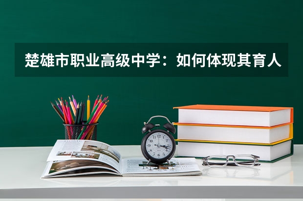 楚雄市职业高级中学：如何体现其育人理念与教育目标？