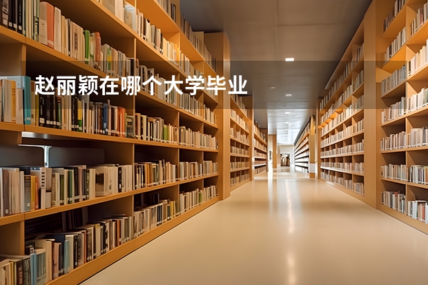 赵丽颖在哪个大学毕业