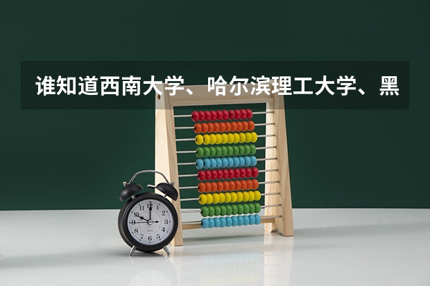 谁知道西南大学、哈尔滨理工大学、黑龙江大学、长江大学、云南大学的二本专业有哪些