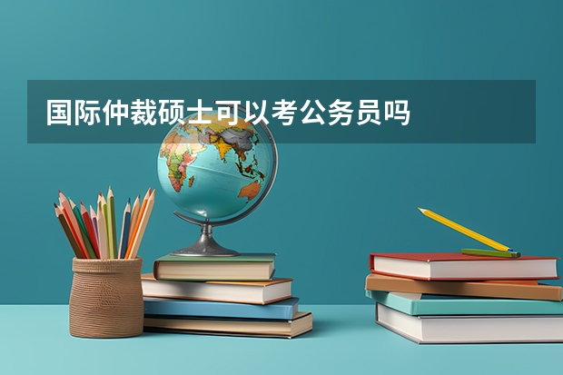 国际仲裁硕士可以考公务员吗