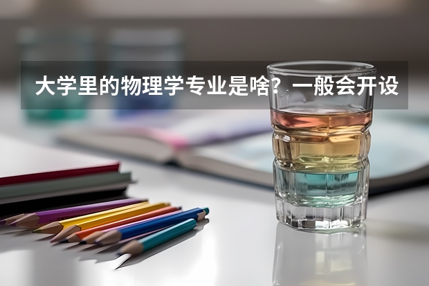 大学里的物理学专业是啥？一般会开设什么课程？