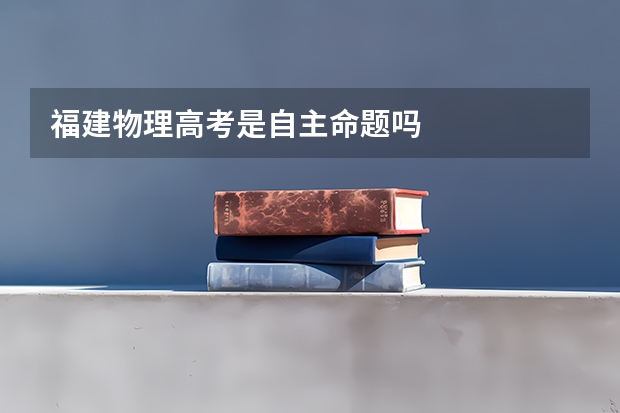 福建物理高考是自主命题吗