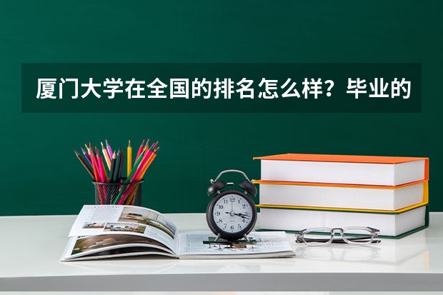 厦门大学在全国的排名怎么样？毕业的学生一般在哪些城市工作？