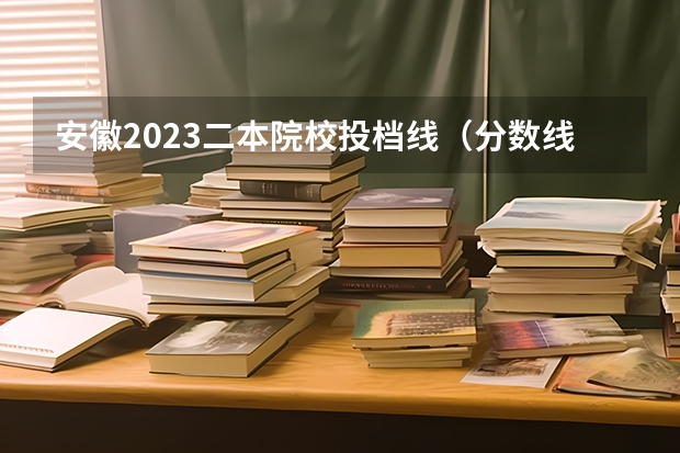 安徽2023二本院校投档线（分数线最低的本科大学）