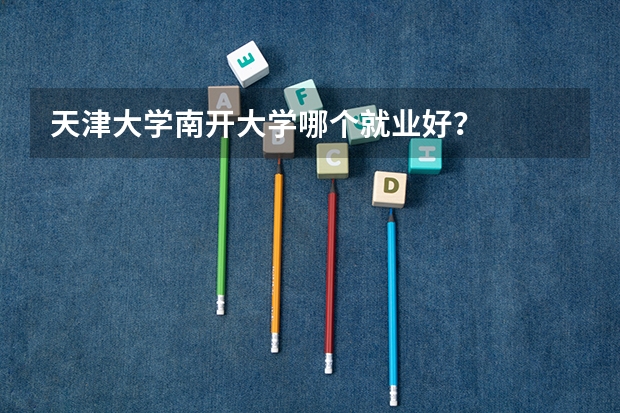 天津大学南开大学哪个就业好？