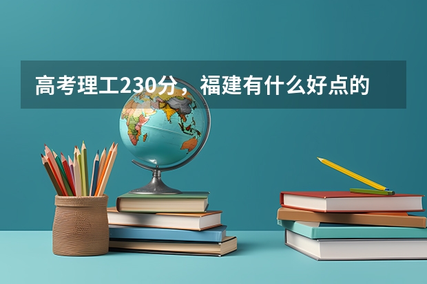 高考理工230分,福建有什么好点的私立学院或者高职可以去,花钱也愿意,不想再去浪费青春。