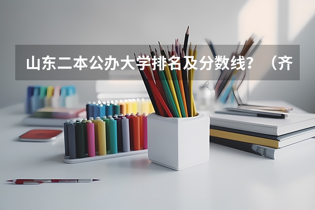 山东二本公办大学排名及分数线？（齐鲁工业大学高考分数线）
