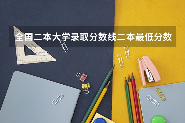 全国二本大学录取分数线二本最低分数线（多省含文理科）（二本高考分数线）
