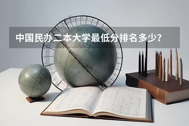 中国民办二本大学最低分排名多少？