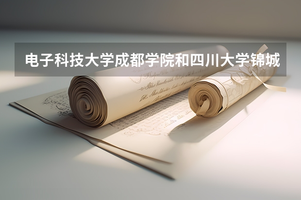 电子科技大学成都学院和四川大学锦城学院哪个好?
