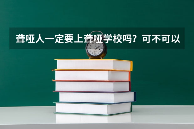 聋哑人一定要上聋哑学校吗？可不可以上普通的中学呢？