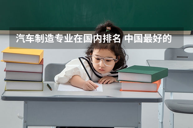 汽车制造专业在国内排名 中国最好的汽车专业大学排名