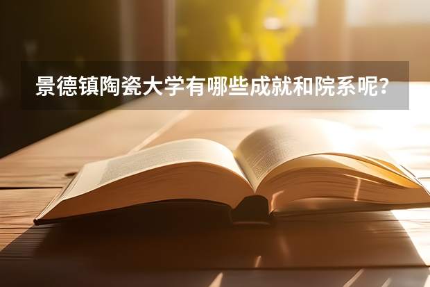 景德镇陶瓷大学有哪些成就和院系呢？