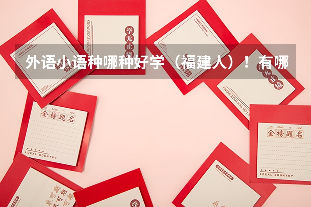 外语小语种哪种好学(福建人)!有哪些一本的大学?过来人进~~
