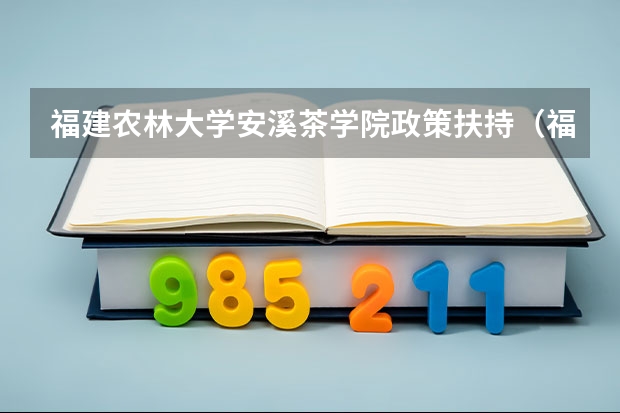 福建农林大学安溪茶学院政策扶持（福建农林大学安溪茶学院的专业设置：）
