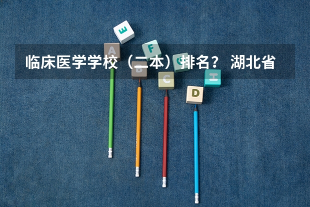 临床医学学校（二本）排名？ 湖北省内好的二本大学排名