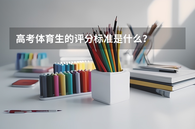 高考体育生的评分标准是什么？