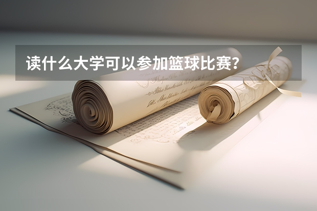 读什么大学可以参加篮球比赛？