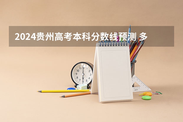 2024贵州高考本科分数线预测 多少分能上本科