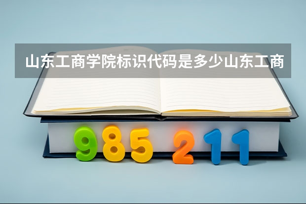 山东工商学院标识代码是多少山东工商学院介绍