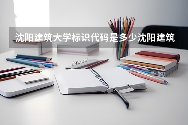 沈阳建筑大学标识代码是多少沈阳建筑大学介绍