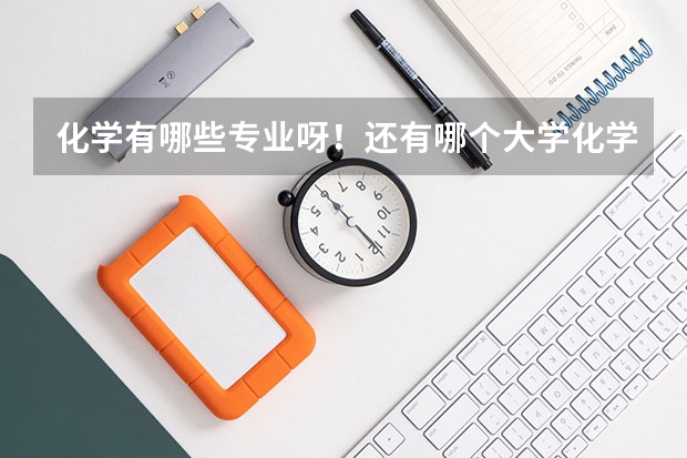 化学有哪些专业呀！还有哪个大学化学系好？谢谢了！