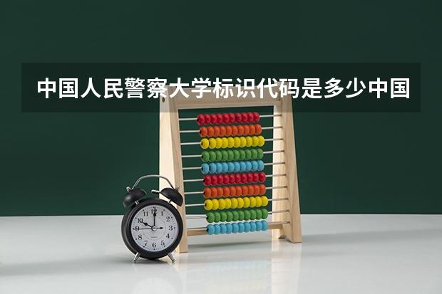 中国人民警察大学标识代码是多少中国人民警察大学分数线