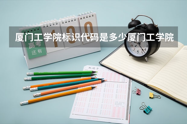 厦门工学院标识代码是多少厦门工学院分数线