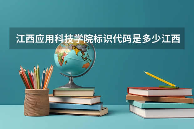 江西应用科技学院标识代码是多少江西应用科技学院介绍