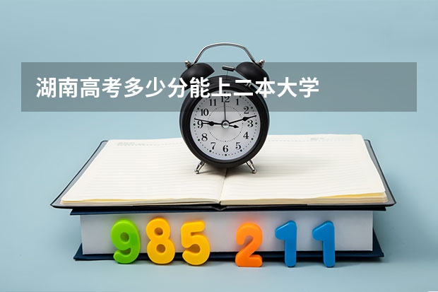 湖南高考多少分能上二本大学
