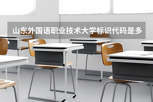 山东外国语职业技术大学标识代码是多少山东外国语职业技术大学介绍