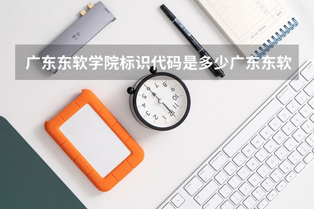 广东东软学院标识代码是多少广东东软学院分数线