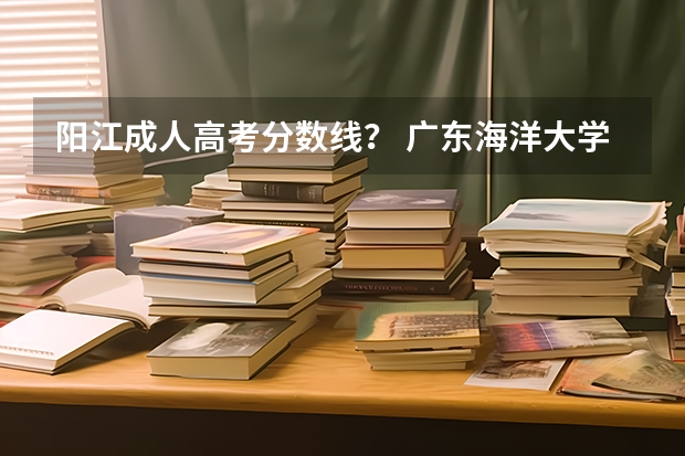 阳江成人高考分数线？ 广东海洋大学阳江校区分数线