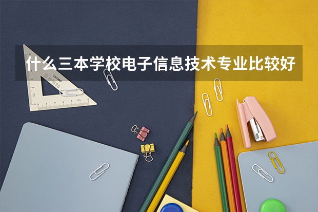 什么三本学校电子信息技术专业比较好啊?